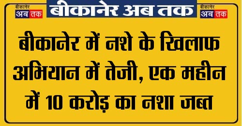 Campaign against drugs intensifies in Bikaner, drugs worth Rs 10 crore seized in one month